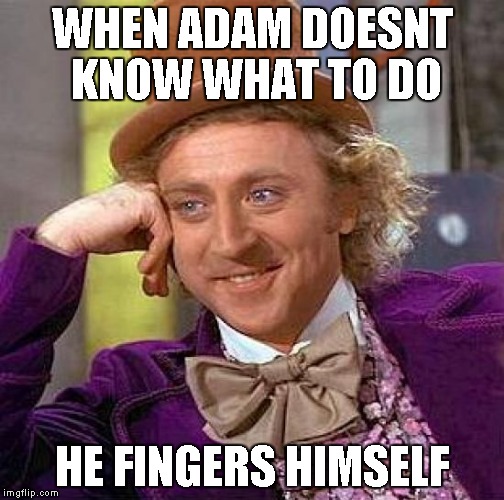 Creepy Condescending Wonka | WHEN ADAM DOESNT KNOW WHAT TO DO; HE FINGERS HIMSELF | image tagged in memes,creepy condescending wonka | made w/ Imgflip meme maker