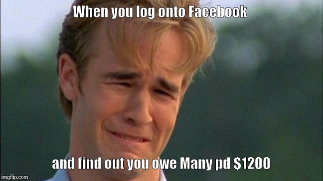 When you log onto Facebook; and find out you owe Many pd $1200 | image tagged in funny | made w/ Imgflip meme maker