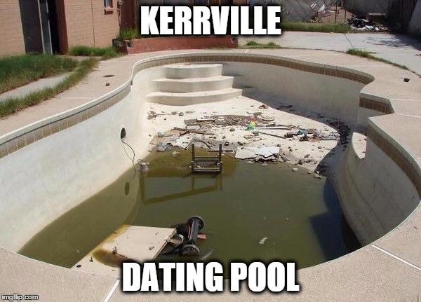 Kerrville Dating Pool  | KERRVILLE; DATING POOL | image tagged in single,dating,pools,kerrville,texas,singlelife | made w/ Imgflip meme maker