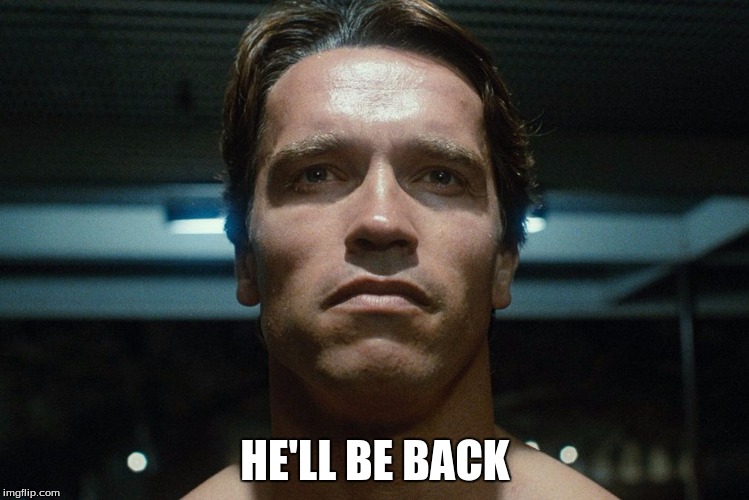 Straight-Face Terminator | HE'LL BE BACK | image tagged in straight-face terminator | made w/ Imgflip meme maker