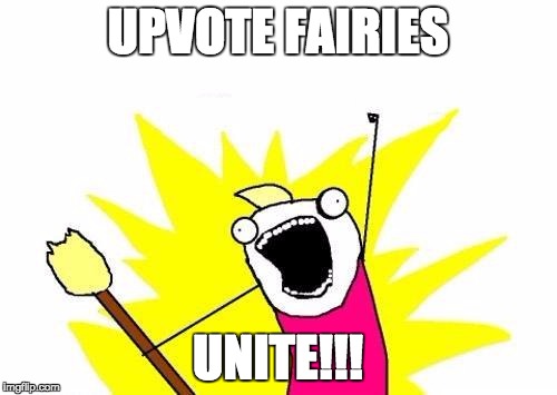 X All The Y Meme | UPVOTE FAIRIES UNITE!!! | image tagged in memes,x all the y | made w/ Imgflip meme maker