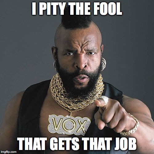 Mr T Pity The Fool Meme | I PITY THE FOOL; THAT GETS THAT JOB | image tagged in memes,mr t pity the fool | made w/ Imgflip meme maker