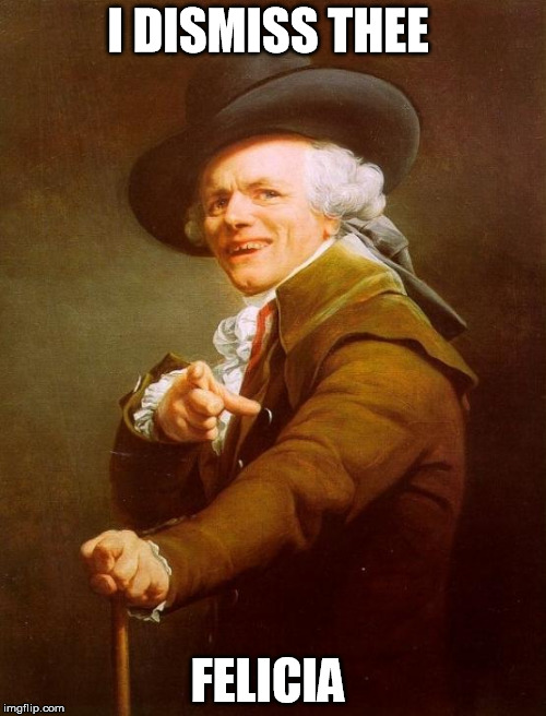 Joseph Ducreux | I DISMISS THEE; FELICIA | image tagged in memes,joseph ducreux | made w/ Imgflip meme maker