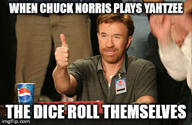 Chuck Norris Approves Meme | WHEN CHUCK NORRIS PLAYS YAHTZEE; THE DICE ROLL THEMSELVES | image tagged in memes,chuck norris approves | made w/ Imgflip meme maker