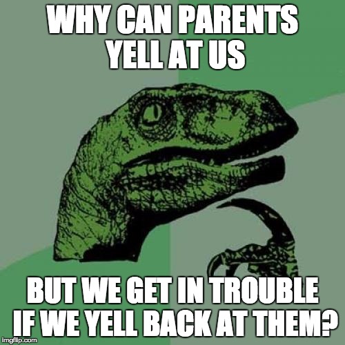 Philosoraptor Meme | WHY CAN PARENTS YELL AT US; BUT WE GET IN TROUBLE IF WE YELL BACK AT THEM? | image tagged in memes,philosoraptor | made w/ Imgflip meme maker