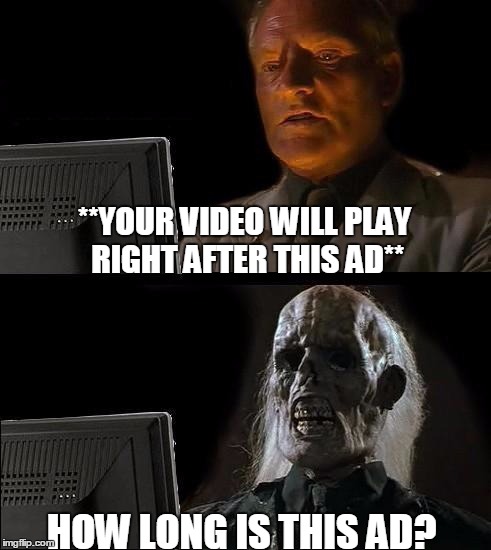 I'll Just Wait Here Meme | **YOUR VIDEO WILL PLAY RIGHT AFTER THIS AD**; HOW LONG IS THIS AD? | image tagged in memes,ill just wait here | made w/ Imgflip meme maker