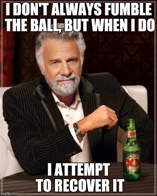 The Most Interesting man in the NFL | I DON'T ALWAYS FUMBLE THE BALL, BUT WHEN I DO; I ATTEMPT TO RECOVER IT | image tagged in memes,the most interesting man in the world | made w/ Imgflip meme maker