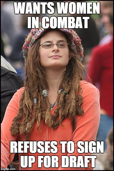 College Liberal | WANTS WOMEN IN COMBAT; REFUSES TO SIGN UP FOR DRAFT | image tagged in memes,college liberal | made w/ Imgflip meme maker