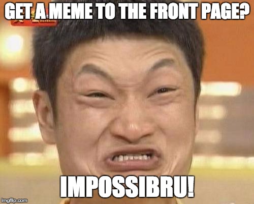 Impossibru Guy Original Meme | GET A MEME TO THE FRONT PAGE? IMPOSSIBRU! | image tagged in memes,impossibru guy original | made w/ Imgflip meme maker