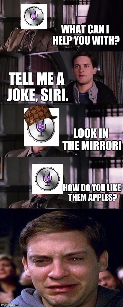 Siri: 1 Peter: 0 | WHAT CAN I HELP YOU WITH? TELL ME A JOKE, SIRI. LOOK IN THE MIRROR! HOW DO YOU LIKE THEM APPLES? | image tagged in memes,peter parker cry,scumbag,siri,apple,burn | made w/ Imgflip meme maker