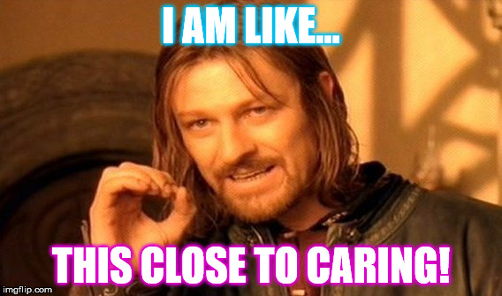 One Does Not Simply Meme | I AM LIKE... THIS CLOSE TO CARING! | image tagged in memes,one does not simply | made w/ Imgflip meme maker