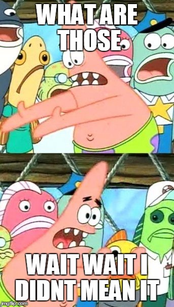 Put It Somewhere Else Patrick | WHAT ARE THOSE; WAIT WAIT I DIDNT MEAN IT | image tagged in memes,put it somewhere else patrick | made w/ Imgflip meme maker