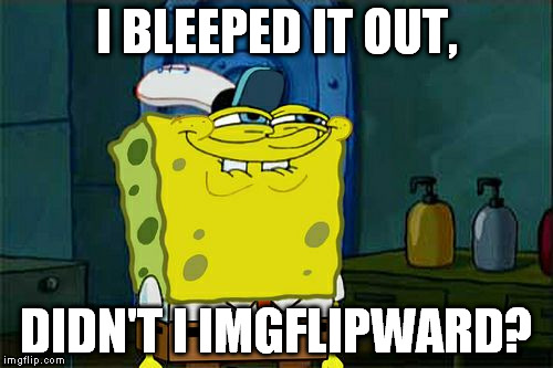 Don't You Squidward Meme | I BLEEPED IT OUT, DIDN'T I IMGFLIPWARD? | image tagged in memes,dont you squidward | made w/ Imgflip meme maker