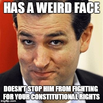 Good Guy Ted | HAS A WEIRD FACE; DOESN'T STOP HIM FROM FIGHTING FOR YOUR CONSTITUTIONAL RIGHTS | image tagged in good guy ted,political,conservative,constitution,libertarian,memes | made w/ Imgflip meme maker