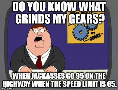 Peter Griffin News | DO YOU KNOW WHAT GRINDS MY GEARS? WHEN JACKASSES GO 95 ON THE HIGHWAY WHEN THE SPEED LIMIT IS 65. | image tagged in memes,peter griffin news | made w/ Imgflip meme maker