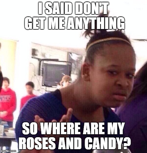 Black Girl Wat Meme | I SAID DON'T GET ME ANYTHING SO WHERE ARE MY ROSES AND CANDY? | image tagged in memes,black girl wat | made w/ Imgflip meme maker