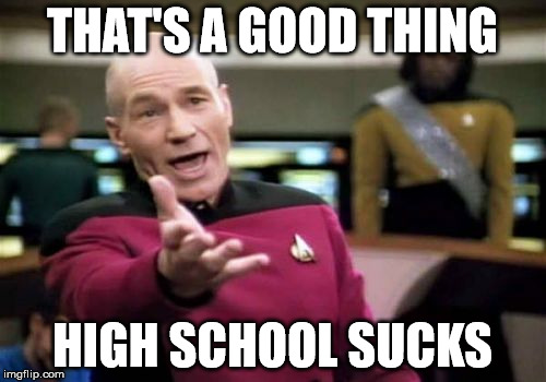 Picard Wtf Meme | THAT'S A GOOD THING HIGH SCHOOL SUCKS | image tagged in memes,picard wtf | made w/ Imgflip meme maker