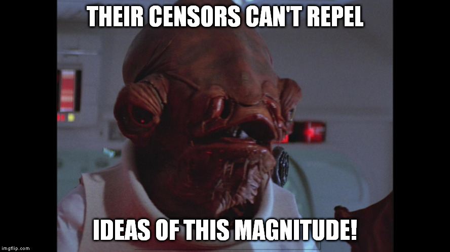 THEIR CENSORS CAN'T REPEL IDEAS OF THIS MAGNITUDE! | image tagged in admiral ackbar fire of that magnitude | made w/ Imgflip meme maker