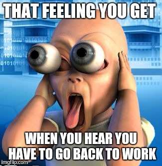 beautiful woman | THAT FEELING YOU GET; WHEN YOU HEAR YOU HAVE TO GO BACK TO WORK | image tagged in beautiful woman | made w/ Imgflip meme maker