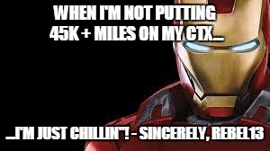 iron man | WHEN I'M NOT PUTTING 45K + MILES ON MY CTX... ...I'M JUST CHILLIN"! - SINCERELY, REBEL13 | image tagged in iron man | made w/ Imgflip meme maker