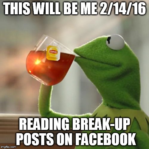 But That's None Of My Business | THIS WILL BE ME 2/14/16; READING BREAK-UP POSTS ON FACEBOOK | image tagged in memes,but thats none of my business,kermit the frog | made w/ Imgflip meme maker