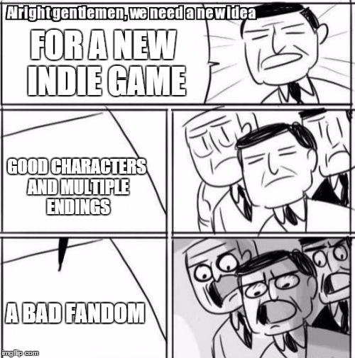 Alright Gentlemen We Need A New Idea | FOR A NEW INDIE GAME; GOOD CHARACTERS AND MULTIPLE ENDINGS; A BAD FANDOM | image tagged in memes,alright gentlemen we need a new idea | made w/ Imgflip meme maker