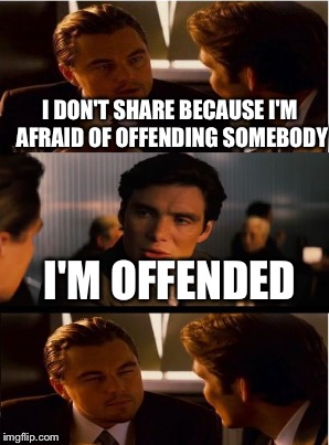 I DON'T SHARE BECAUSE I'M AFRAID OF OFFENDING SOMEBODY I'M OFFENDED | made w/ Imgflip meme maker