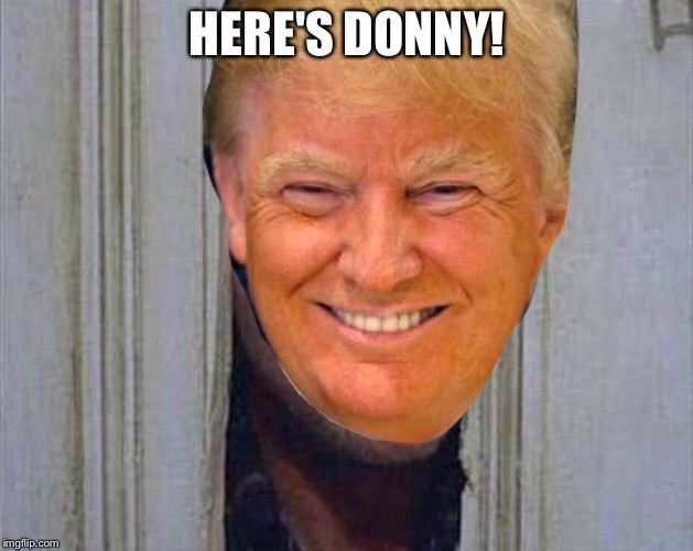 Probably a repost, but I couldn't resist. | HERE'S DONNY! | image tagged in trump | made w/ Imgflip meme maker