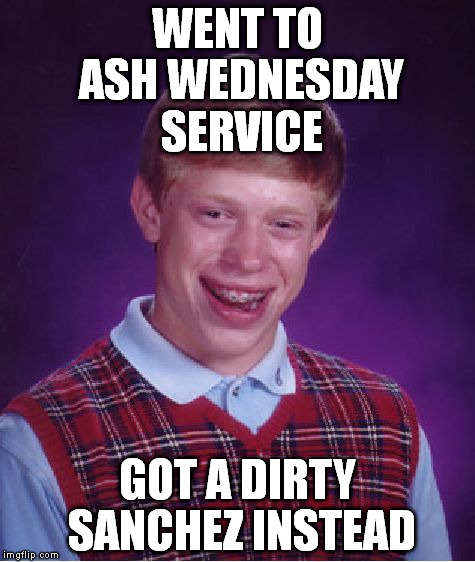 Bad Luck Brian | WENT TO ASH WEDNESDAY SERVICE; GOT A DIRTY SANCHEZ INSTEAD | image tagged in memes,bad luck brian,ash wednesday,catholic,catholicism,dirty sanchez | made w/ Imgflip meme maker