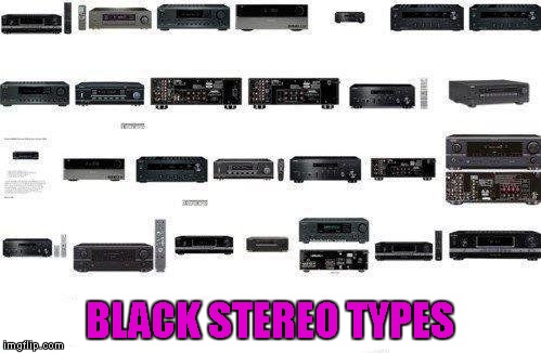 BLACK STEREO TYPES | made w/ Imgflip meme maker