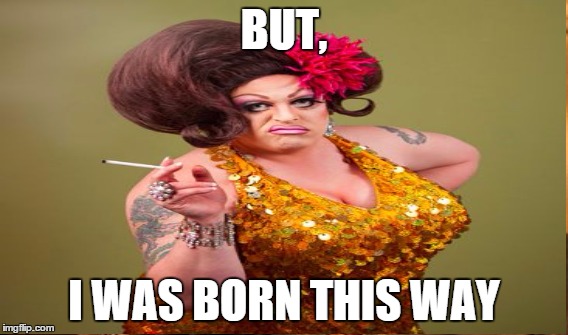 BUT, I WAS BORN THIS WAY | made w/ Imgflip meme maker