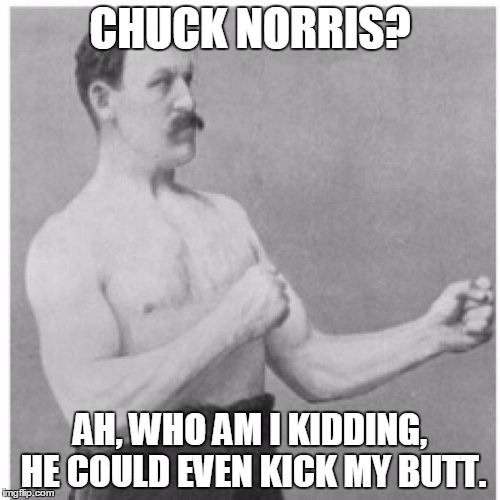 Overly Manly Man | CHUCK NORRIS? AH, WHO AM I KIDDING, HE COULD EVEN KICK MY BUTT. | image tagged in memes,overly manly man | made w/ Imgflip meme maker