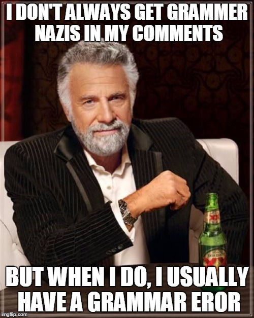 The Most Interesting Man In The World | I DON'T ALWAYS GET GRAMMER NAZIS IN MY COMMENTS; BUT WHEN I DO, I USUALLY HAVE A GRAMMAR EROR | image tagged in memes,the most interesting man in the world,grammar nazi,spelling error | made w/ Imgflip meme maker