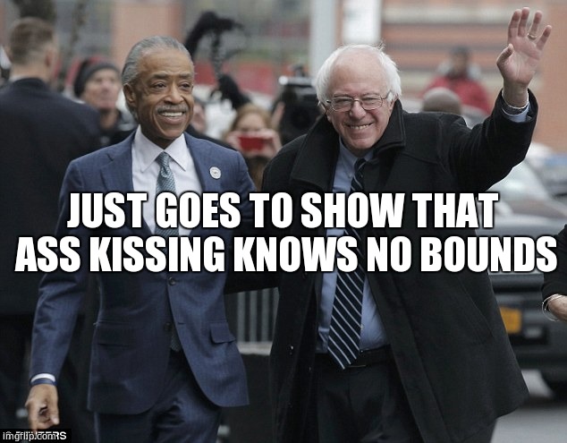 JUST GOES TO SHOW THAT ASS KISSING KNOWS NO BOUNDS | image tagged in al sharpton,bernie sanders,politicians suck,meme | made w/ Imgflip meme maker