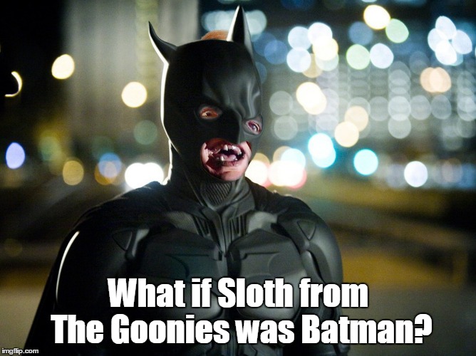 A new kind of superhero | What if Sloth from The Goonies was Batman? | image tagged in funny | made w/ Imgflip meme maker