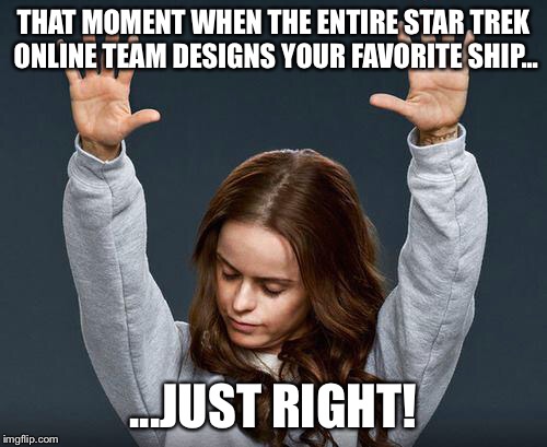 Praise the lord | THAT MOMENT WHEN THE ENTIRE STAR TREK ONLINE TEAM DESIGNS YOUR FAVORITE SHIP... ...JUST RIGHT! | image tagged in praise the lord | made w/ Imgflip meme maker