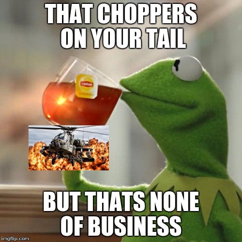 But That's None Of My Business Meme | THAT CHOPPERS ON YOUR TAIL; BUT THATS NONE OF BUSINESS | image tagged in memes,but thats none of my business,kermit the frog | made w/ Imgflip meme maker