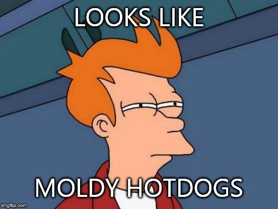 Futurama Fry Meme | LOOKS LIKE MOLDY HOTDOGS | image tagged in memes,futurama fry | made w/ Imgflip meme maker