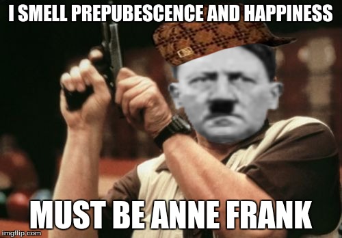 Jewish Joy | I SMELL PREPUBESCENCE AND HAPPINESS MUST BE ANNE FRANK | image tagged in hitler,anne frank,jews,am i the only one around here | made w/ Imgflip meme maker