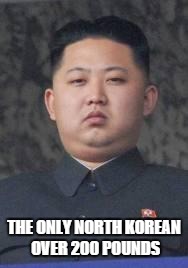 Kim Jong Un |  THE ONLY NORTH KOREAN OVER 200 POUNDS | image tagged in kim jong un | made w/ Imgflip meme maker