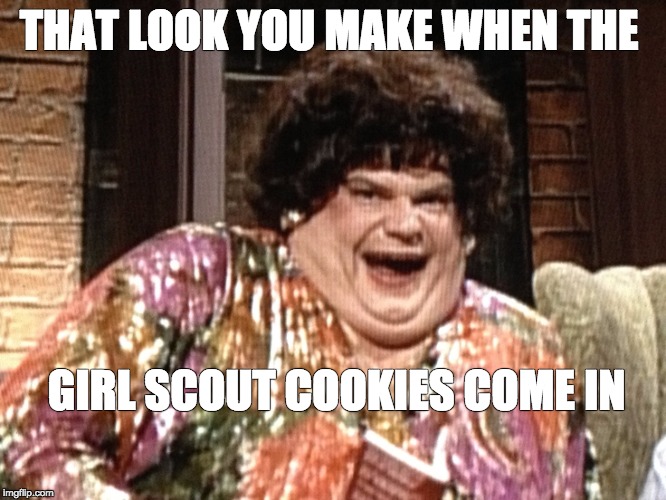girl scout cookie time! | THAT LOOK YOU MAKE WHEN THE; GIRL SCOUT COOKIES COME IN | image tagged in girl scout cookies,chris farley | made w/ Imgflip meme maker