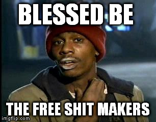 Is this the five o' clock free shit give away?!? | BLESSED BE; THE FREE SHIT MAKERS | image tagged in memes,yall got any more of,socialism,socialism doesn't work | made w/ Imgflip meme maker
