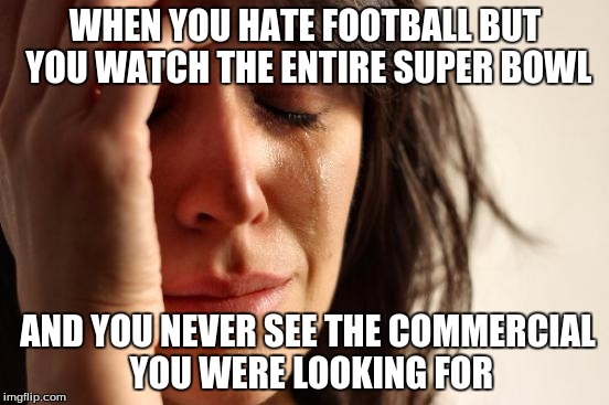 Yes, I mean the #Pokemon20 commercial. | WHEN YOU HATE FOOTBALL BUT YOU WATCH THE ENTIRE SUPER BOWL; AND YOU NEVER SEE THE COMMERCIAL YOU WERE LOOKING FOR | image tagged in memes,first world problems,super bowl 50,super bowl,pokemon,football | made w/ Imgflip meme maker