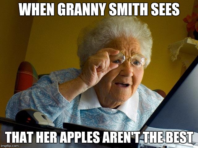 Grandma Finds The Internet | WHEN GRANNY SMITH SEES; THAT HER APPLES AREN'T THE BEST | image tagged in memes,grandma finds the internet | made w/ Imgflip meme maker