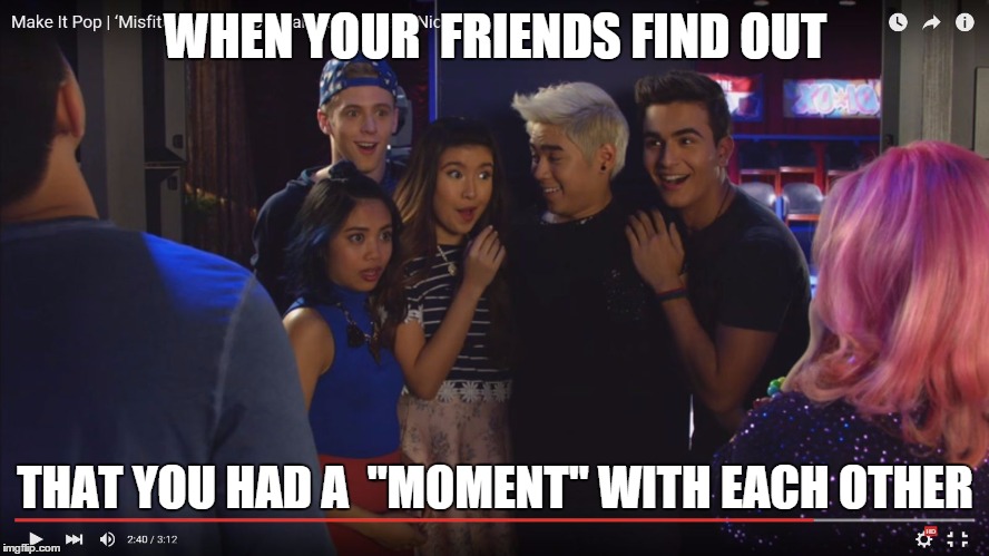 WHEN YOUR  FRIENDS FIND OUT; THAT YOU HAD A  "MOMENT" WITH EACH OTHER | image tagged in make it pop | made w/ Imgflip meme maker