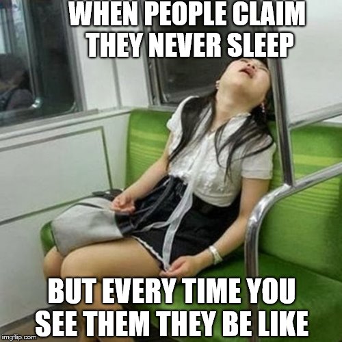 people who claim they never sleep but | WHEN PEOPLE CLAIM THEY NEVER SLEEP; BUT EVERY TIME YOU SEE THEM THEY BE LIKE | image tagged in memes,narcolepsy sleeping girl | made w/ Imgflip meme maker