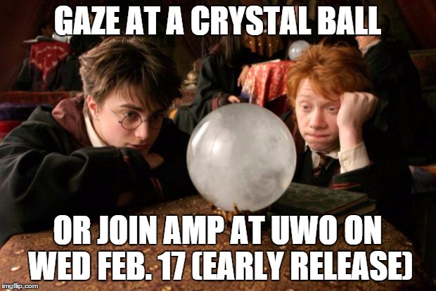 Harry Potter meme | GAZE AT A CRYSTAL BALL; OR JOIN AMP AT UWO ON WED FEB. 17 (EARLY RELEASE) | image tagged in harry potter meme | made w/ Imgflip meme maker