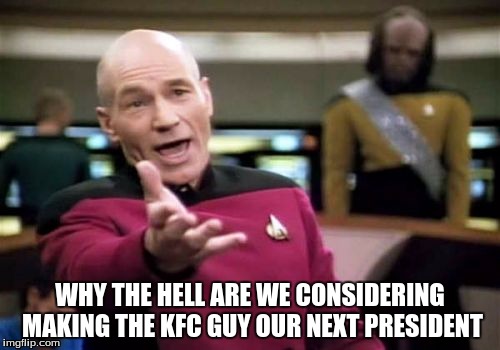 Picard Wtf Meme | WHY THE HELL ARE WE CONSIDERING MAKING THE KFC GUY OUR NEXT PRESIDENT | image tagged in memes,picard wtf | made w/ Imgflip meme maker