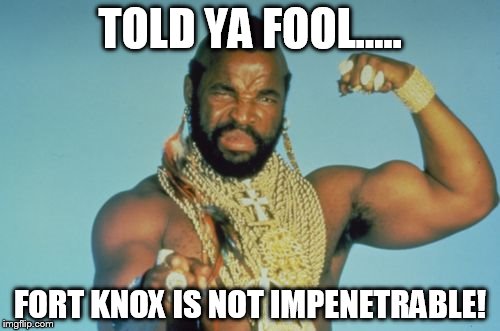 Mr T |  TOLD YA FOOL..... FORT KNOX IS NOT IMPENETRABLE! | image tagged in memes,mr t | made w/ Imgflip meme maker