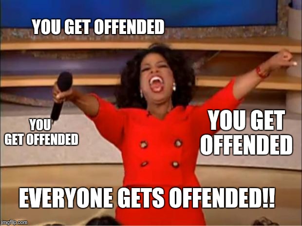 Oprah You Get A Meme | YOU GET OFFENDED; YOU GET OFFENDED; YOU GET OFFENDED; EVERYONE GETS OFFENDED!! | image tagged in memes,oprah you get a | made w/ Imgflip meme maker